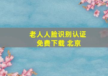 老人人脸识别认证 免费下载 北京